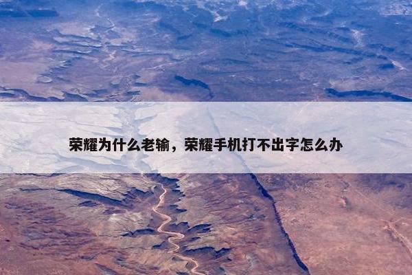 荣耀为什么老输，荣耀手机打不出字怎么办