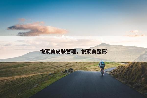 悦莱美皮肤管理，悦莱美整形