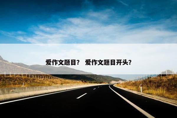爱作文题目？ 爱作文题目开头？