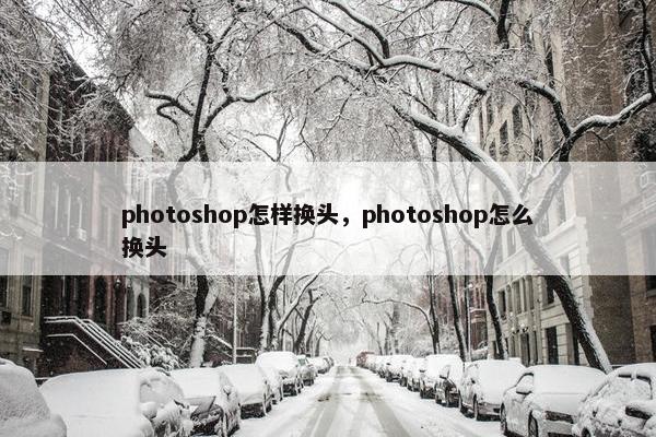 photoshop怎样换头，photoshop怎么换头