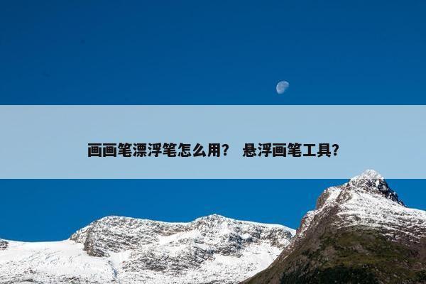 画画笔漂浮笔怎么用？ 悬浮画笔工具？