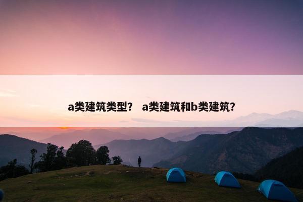 a类建筑类型？ a类建筑和b类建筑？