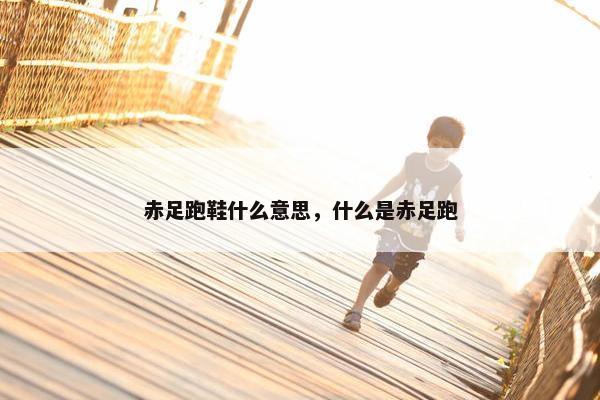 赤足跑鞋什么意思，什么是赤足跑