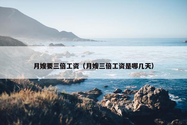 月嫂要三倍工资（月嫂三倍工资是哪几天）