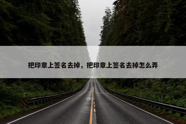 把印章上签名去掉，把印章上签名去掉怎么弄