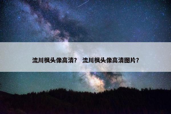 流川枫头像高清？ 流川枫头像高清图片？