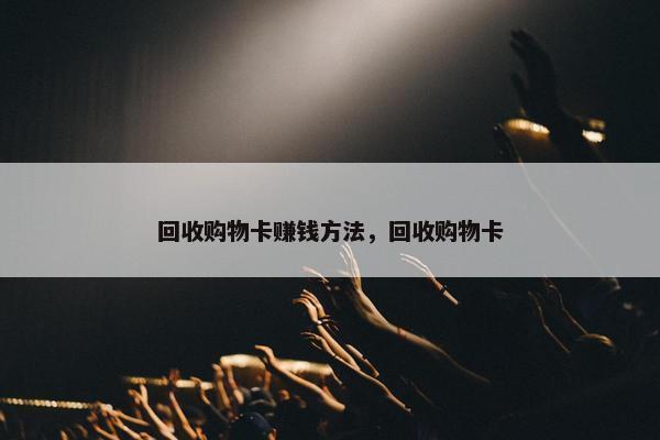 回收购物卡赚钱方法，回收购物卡