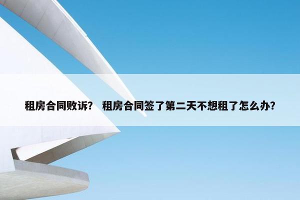租房合同败诉？ 租房合同签了第二天不想租了怎么办？
