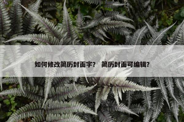 如何修改简历封面字？ 简历封面可编辑？