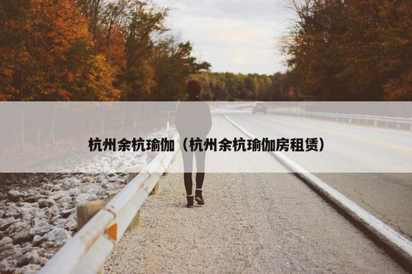 杭州余杭瑜伽（杭州余杭瑜伽房租赁）