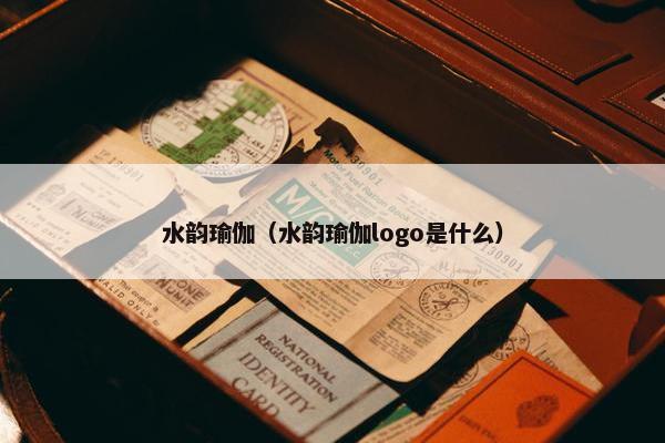 水韵瑜伽（水韵瑜伽logo是什么）