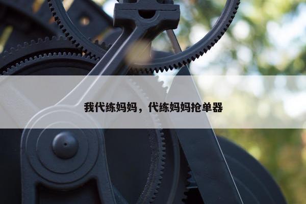 我代练妈妈，代练妈妈抢单器