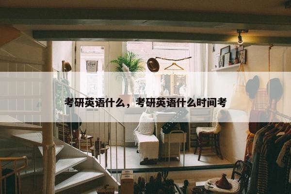 考研英语什么，考研英语什么时间考