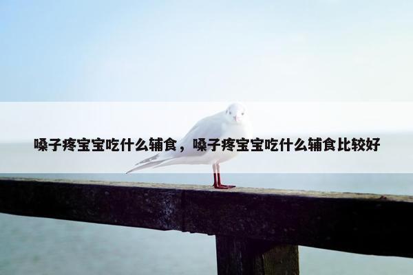 嗓子疼宝宝吃什么辅食，嗓子疼宝宝吃什么辅食比较好
