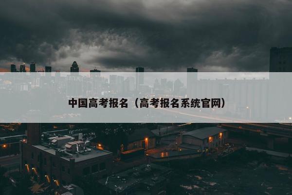 中国高考报名（高考报名系统官网）