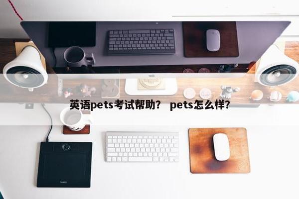 英语pets考试帮助？ pets怎么样？