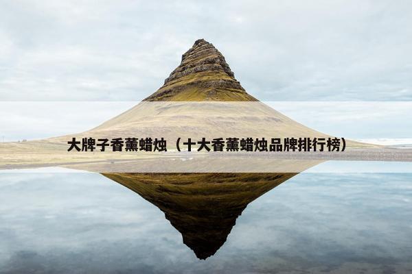 大牌子香薰蜡烛（十大香薰蜡烛品牌排行榜）