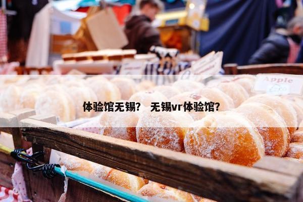 体验馆无锡？ 无锡vr体验馆？