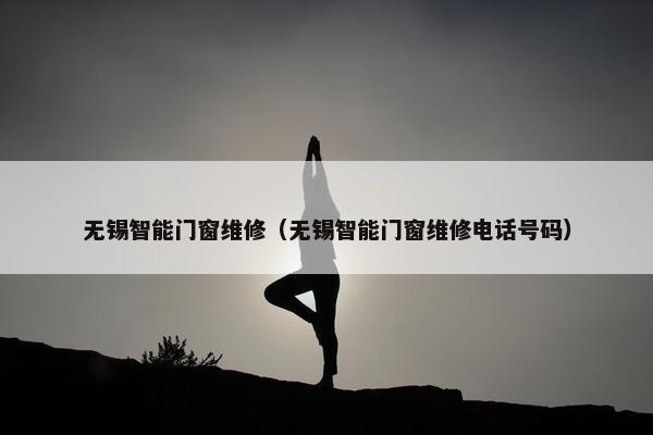 无锡智能门窗维修（无锡智能门窗维修电话号码）
