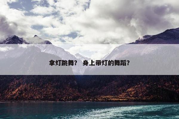 拿灯跳舞？ 身上带灯的舞蹈？