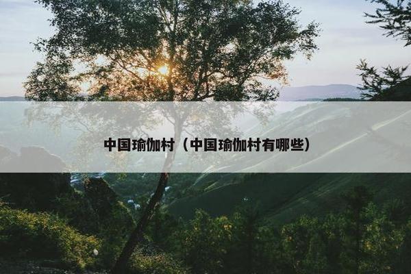 中国瑜伽村（中国瑜伽村有哪些）