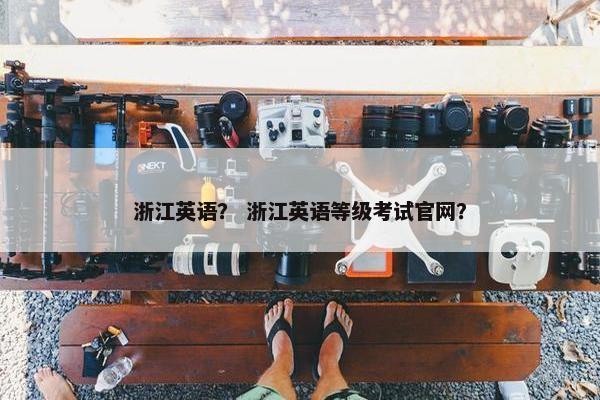 浙江英语？ 浙江英语等级考试官网？