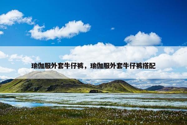 瑜伽服外套牛仔裤，瑜伽服外套牛仔裤搭配