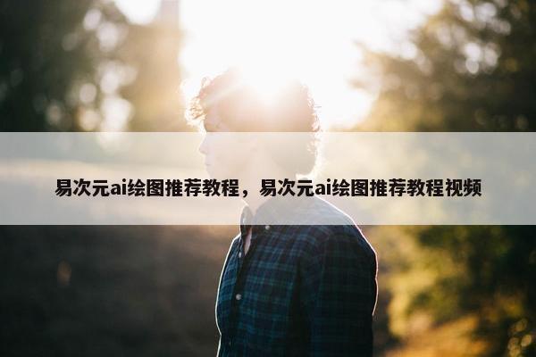 易次元ai绘图推荐教程，易次元ai绘图推荐教程视频
