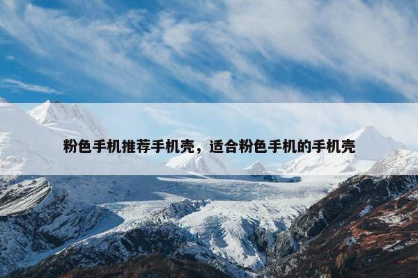粉色手机推荐手机壳，适合粉色手机的手机壳