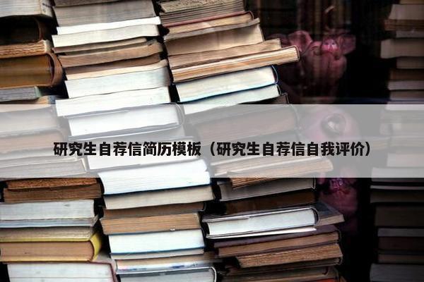 研究生自荐信简历模板（研究生自荐信自我评价）
