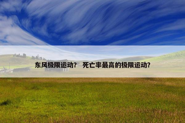 东风极限运动？ 死亡率最高的极限运动？