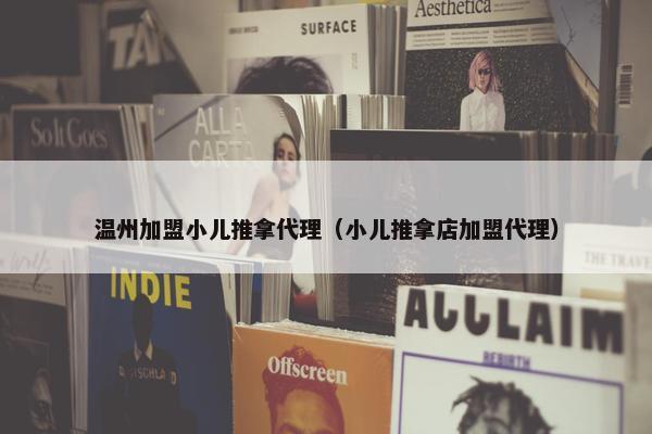 温州加盟小儿推拿代理（小儿推拿店加盟代理）