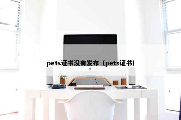 pets证书没有发布（pets证书）