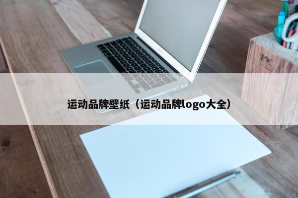 运动品牌壁纸（运动品牌logo大全）