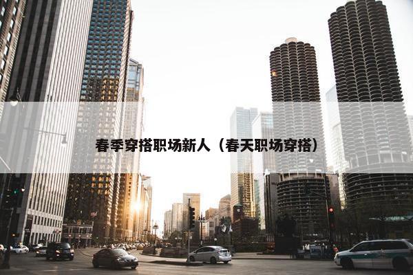 春季穿搭职场新人（春天职场穿搭）