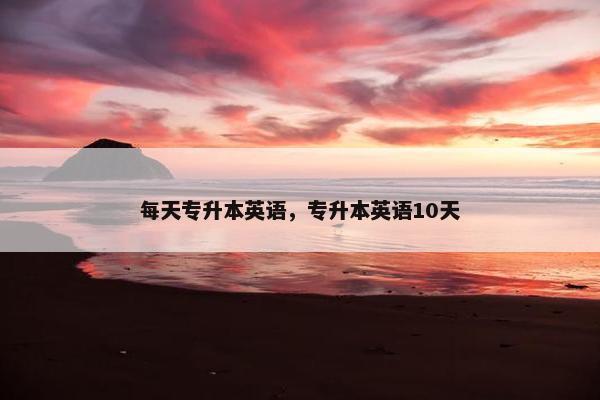 每天专升本英语，专升本英语10天