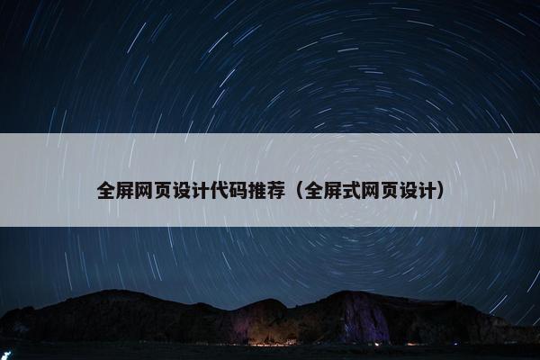 全屏网页设计代码推荐（全屏式网页设计）