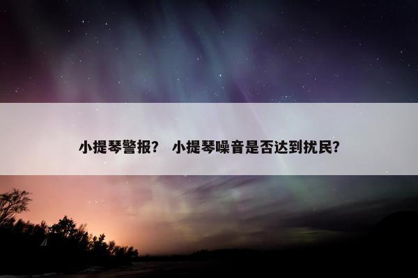 小提琴警报？ 小提琴噪音是否达到扰民？