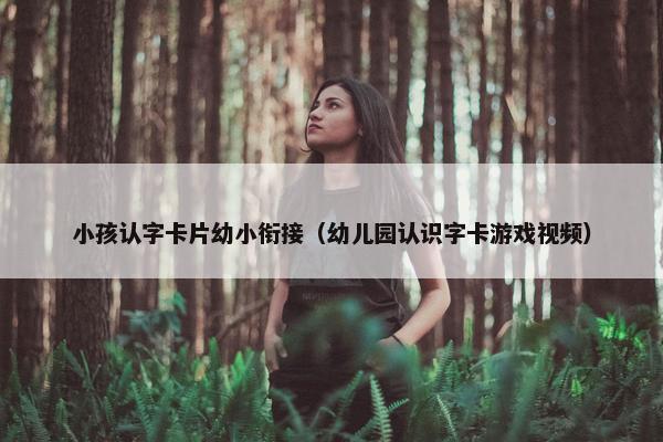 小孩认字卡片幼小衔接（幼儿园认识字卡游戏视频）