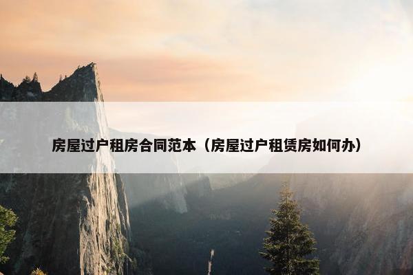 房屋过户租房合同范本（房屋过户租赁房如何办）