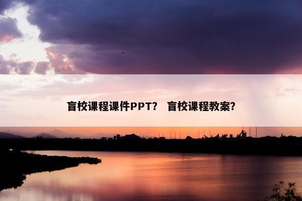 盲校课程课件PPT？ 盲校课程教案？