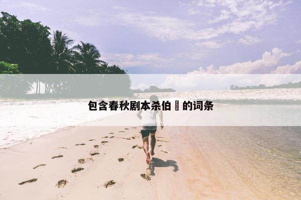 包含春秋剧本杀伯嚭的词条