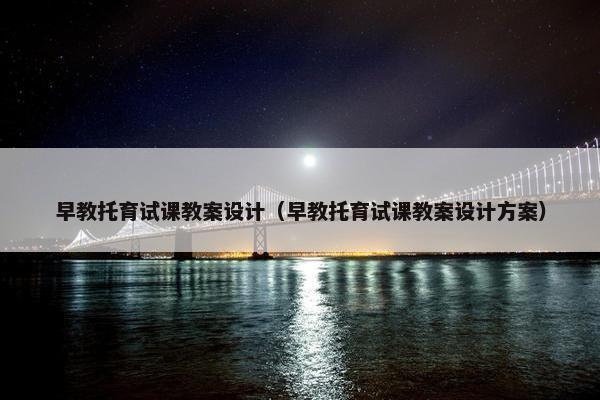 早教托育试课教案设计（早教托育试课教案设计方案）