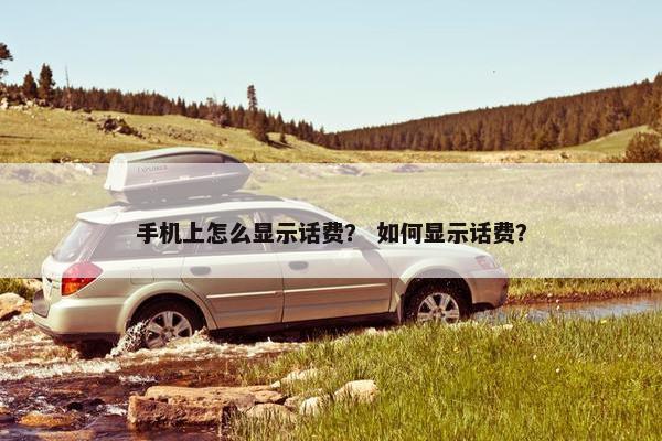 手机上怎么显示话费？ 如何显示话费？