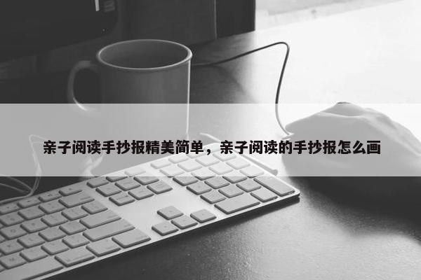 亲子阅读手抄报精美简单，亲子阅读的手抄报怎么画