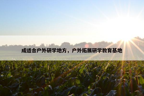 成适合户外研学地方，户外拓展研学教育基地