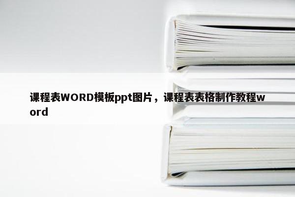课程表WORD模板ppt图片，课程表表格制作教程word