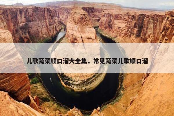 儿歌蔬菜顺口溜大全集，常见蔬菜儿歌顺口溜