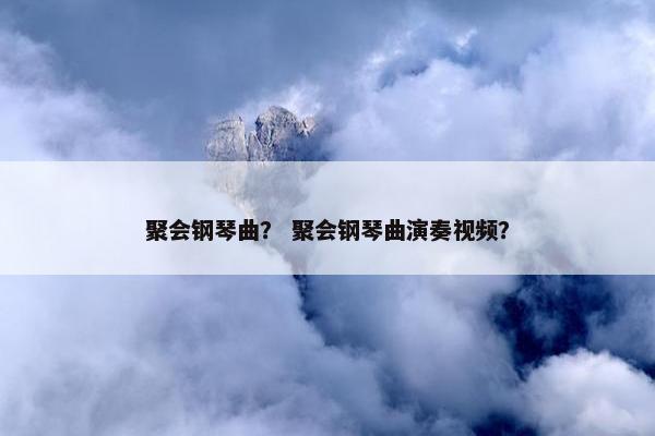 聚会钢琴曲？ 聚会钢琴曲演奏视频？