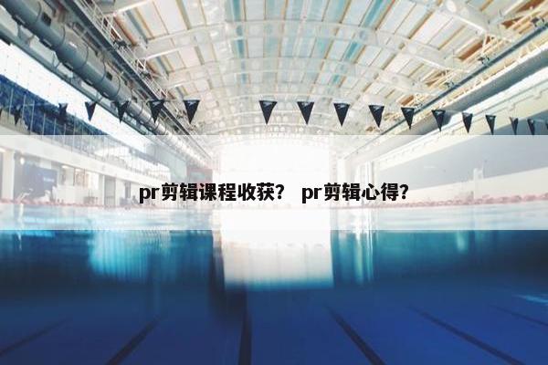 pr剪辑课程收获？ pr剪辑心得？